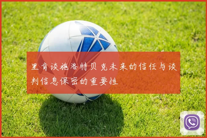 里肯谈施洛特贝克未来的信任与谈判信息保密的重要性