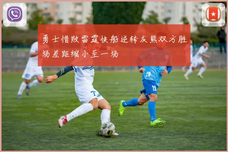 勇士惜败雷霆快船逆转灰熊双方胜场差距缩小至一场