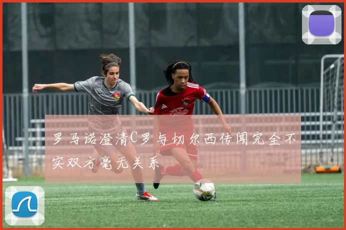 罗马诺澄清C罗与切尔西传闻完全不实双方毫无关系