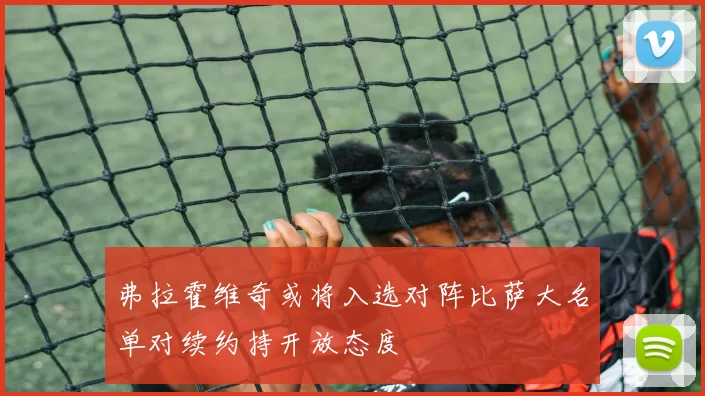 弗拉霍维奇或将入选对阵比萨大名单对续约持开放态度