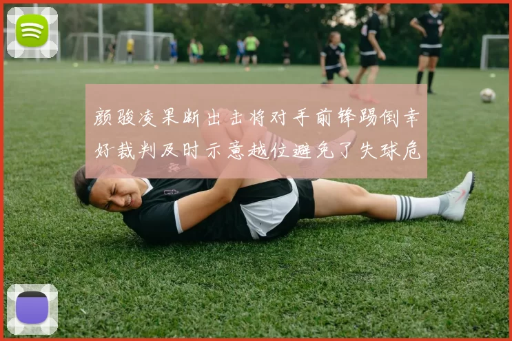 颜骏凌果断出击将对手前锋踢倒幸好裁判及时示意越位避免了失球危机