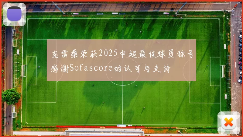 克雷桑荣获2025中超最佳球员称号感谢Sofascore的认可与支持